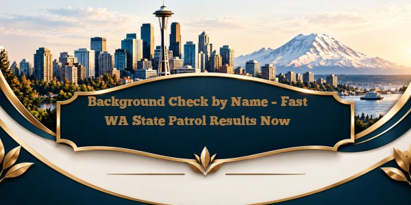 Background Check by Name – Fast WA State Patrol Results Now